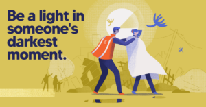 Be a light in someone's darkest moment.